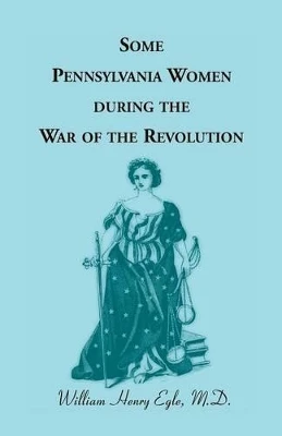 Some Pennsylvania Women During the War of the Revolution by William Henry Egle 9780788451485