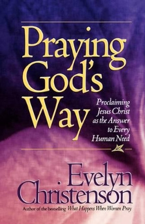 Praying God's Way; Proclaiming Jesus Christ as the Answer to Every Human Need by Evelyn Carol Christenson 9780981746722