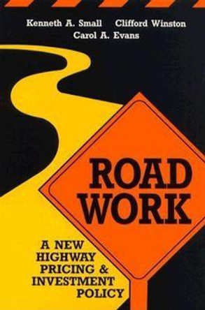 Road Work: A New Highway Pricing and Investment Policy by Kenneth A. Small