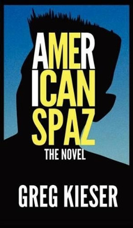 American Spaz the Novel by Greg Kieser 9780983984238