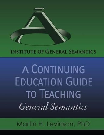 A Continuing Education Guide to Teaching General Semantics by Martin H Levinson 9780986076497