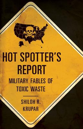 Hot Spotter's Report: Military Fables of Toxic Waste by Shiloh R. Krupar