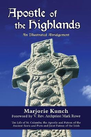 Apostle of the Highlands-An Illustrated Abridgement: The Life of St. Columba, the Apostle and Patron of the Ancient Scots and Picts and Joint Patron of the Irish by Marjorie Kunch 9780996404570