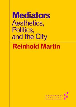 Mediators: Aesthetics, Politics, and the City by Reinhold Martin