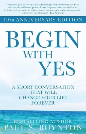 Begin with Yes: 10th Anniversary Edition by Paul S Boynton 9780998171838