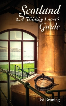 Scotland, A Whisky Lover's Guide by Ted Bruning 9780996827744