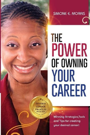 The Power of Owning Your Career: Winning Strategies, Tools and Tips for Creating Your Desired Career! by Simone E Morris 9780999438428