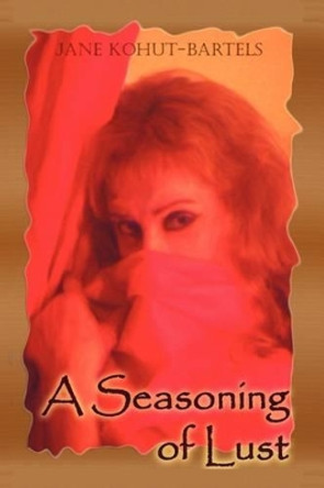 A Seasoning of Lust by Jane Kohut-Bartels 9780578012322