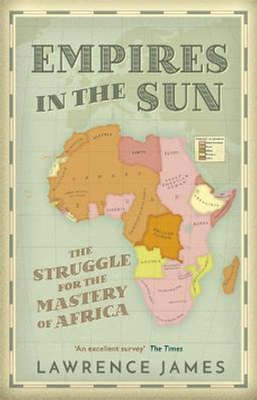 Empires in the Sun: The Struggle for the Mastery of Africa by Lawrence James