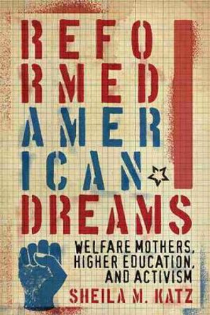 Reformed American Dreams: Welfare Mothers, Higher Education, and Activism by Sheila M. Katz