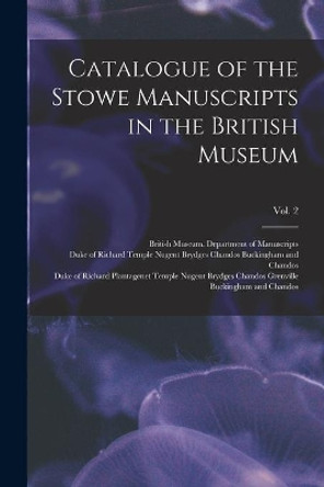 Catalogue of the Stowe Manuscripts in the British Museum; Vol. 2 by British Museum Department of Manuscr 9781013667879