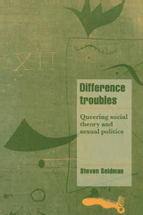 Difference Troubles: Queering Social Theory and Sexual Politics by Steven Seidman 9780521599702