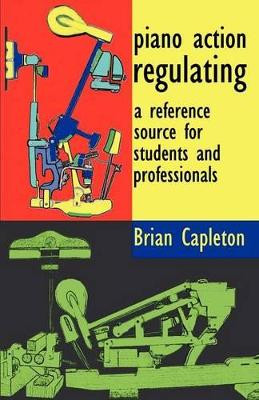 Piano Action Regulating: A Reference Source for Students and Professionals by Brian Capleton 9780955464911