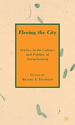 Fleeing the City: Studies in the Culture and Politics of Antiurbanism by M. Thompson 9780230610590