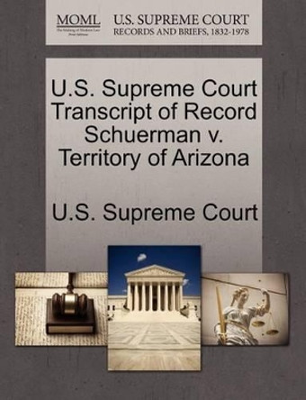 U.S. Supreme Court Transcript of Record Schuerman V. Territory of Arizona by U S Supreme Court 9781270003014