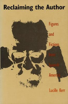 Reclaiming the Author: Figures and Fictions from Spanish America by Lucille Kerr