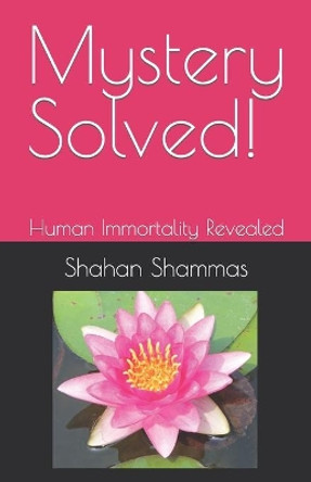 Mystery Solved!: Human Immortality Revealed by Shahan Shammas 9780966202892