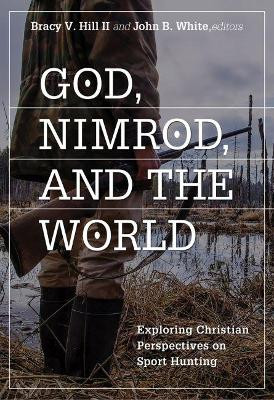 God, Nimrod, and the World: Exploring Christian Perspectives on Sport Hunting by Bracy V. Hill II 9780881466331