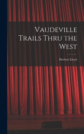 Vaudeville Trails Thru the West by Herbert Lloyd 9781013915475