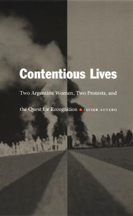 Contentious Lives: Two Argentine Women, Two Protests, and the Quest for Recognition by Javier Auyero