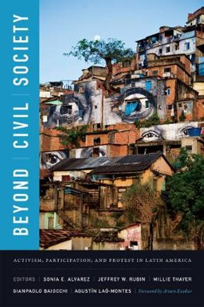 Beyond Civil Society: Activism, Participation, and Protest in Latin America by Sonia E. Alvarez