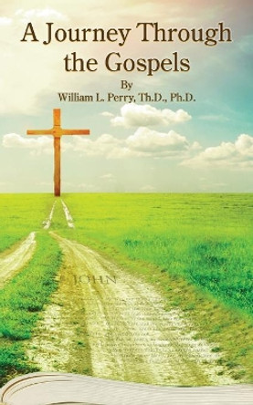 A Journey Through the Gospels by William L Perry 9780990925057