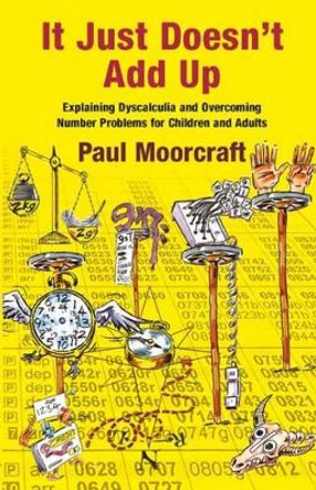 It Just Doesn't Add Up: Explaining Dyscalculia and Overcoming Number Problems for Children and Adults: 2015 by Paul Moorcraft 9781911093008 [USED COPY]