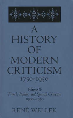 A History of Modern Criticism, 1750-1950: French, Italian, and Spanish Criticism, 1900-1950: Volume 8 by Rene Wellek 9780300054514