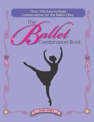 The Ballet Combination Book: Over 250 Combination for the Ballet Class by Janet Jerger 9780981658643