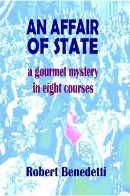 AN AFFAIR OF STATE: A Gourmet Mystery in Eight Courses by Robert Benedetti 9780615165295