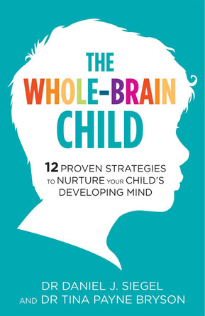 The Whole-Brain Child: 12 Proven Strategies to Nurture Your Child's Developing Mind by Tina Payne Bryson