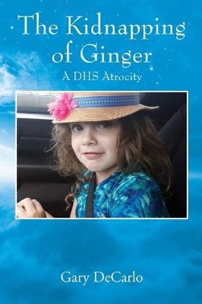The Kidnapping of Ginger: A DHS Atrocity by Gary DeCarlo 9780578238081