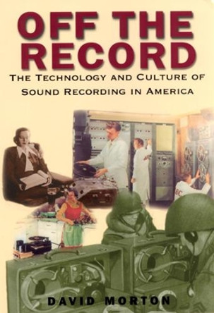 Off The Record: The Technology and Culture of Sound Recording in America by David L. Morton 9780813527475