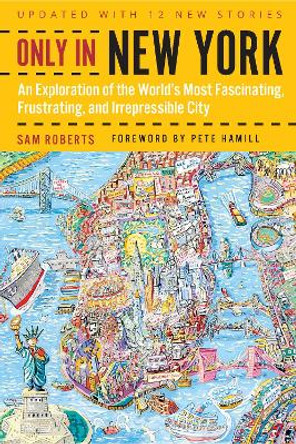 Only in New York: An Exploration of the World's Most Fascinating, Frustrating, and Irrepressible City by Sam Roberts