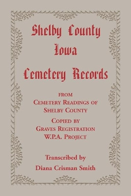 Shelby County, Iowa, Cemetery Records from Cemetery Readings of Shelby County Copied by Graves Registration W.P.A. Project by Diana C Smith 9780788409547