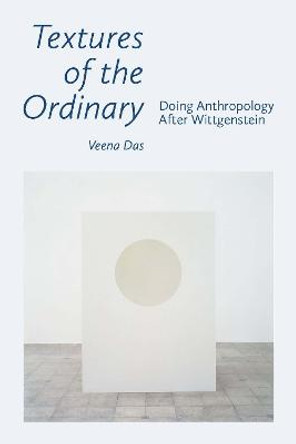 Textures of the Ordinary: Doing Anthropology after Wittgenstein by Veena Das