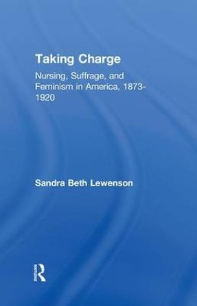 Taking Charge: Nursing, Suffrage, and Feminism in America, 1873-1920 by Sandra B. Lewenson