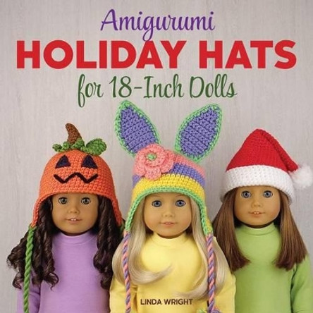 Amigurumi Holiday Hats for 18-Inch Dolls: 20 Easy Crochet Patterns for Christmas, Halloween, Easter, Valentine's Day, St. Patrick's Day & More by Linda Wright 9780980092394