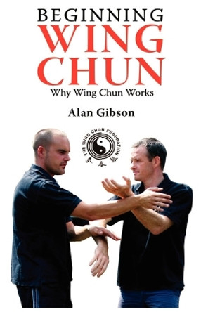 Beginning Wing Chun Why Wing Chun Works by Alan Gibson 9780755214570