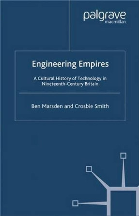 Engineering Empires: A Cultural History of Technology in Nineteenth-Century Britain by Ben Marsden 9780230507043
