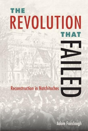 The Revolution that Failed: Reconstruction in Natchitoches by Adam Fairclough 9780813056623