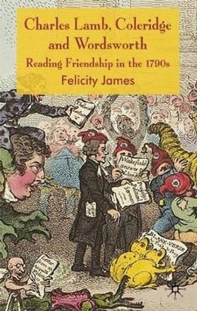 Charles Lamb, Coleridge and Wordsworth: Reading Friendship in the 1790s by Felicity James 9780230545243