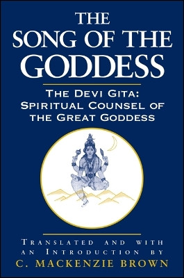 The Song of the Goddess: The Devi Gita: Spiritual Counsel of the Great Goddess by C. Mackenzie Brown 9780791453940