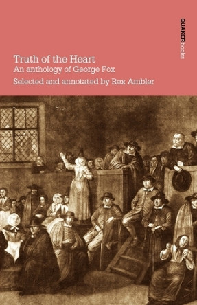 Truth of the Heart: An Anthology of George Fox by Rex Ambler 9780901689658