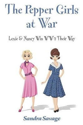 The Pepper Girls at War: (Lexie & Nancy Win WW2 Their Way by Sandra Savage 9780993133275