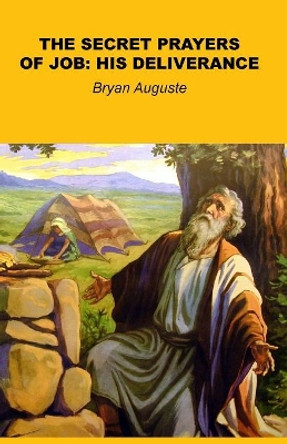 Secret Prayers of Job: His Deliverance by Bryan Auguste 9780991685929