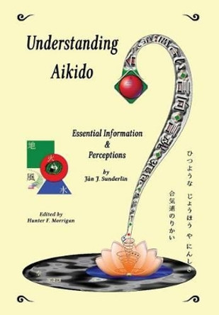 Understanding Aikido: Essential Information and Perceptions by Jan J Sunderlin 9780692396759