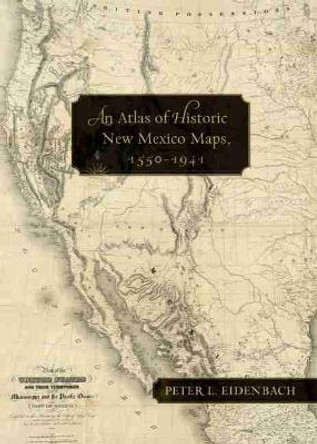 An Atlas of Historic New Mexico Maps, 1550-1941 by Peter L. Eidenbach