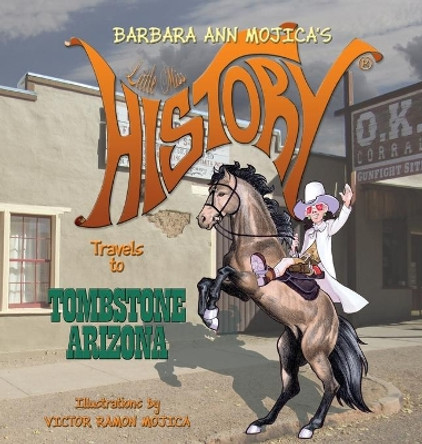 Little Miss HISTORY Travels to TOMBSTONE ARIZONA by Barbara Ann Mojica 9780998915494