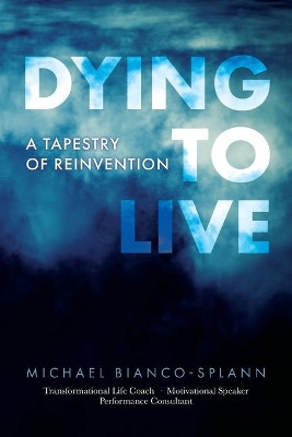 Dying to Live: A Tapestry of Reinvention by Michael Bianco-Splann 9780996229623